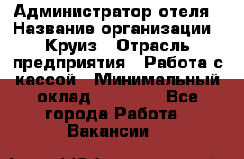 Администратор отеля › Название организации ­ Круиз › Отрасль предприятия ­ Работа с кассой › Минимальный оклад ­ 25 000 - Все города Работа » Вакансии   